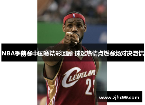 NBA季前赛中国赛精彩回顾 球迷热情点燃赛场对决激情