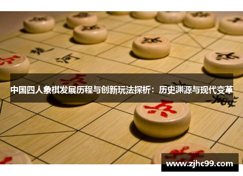 中国四人象棋发展历程与创新玩法探析：历史渊源与现代变革